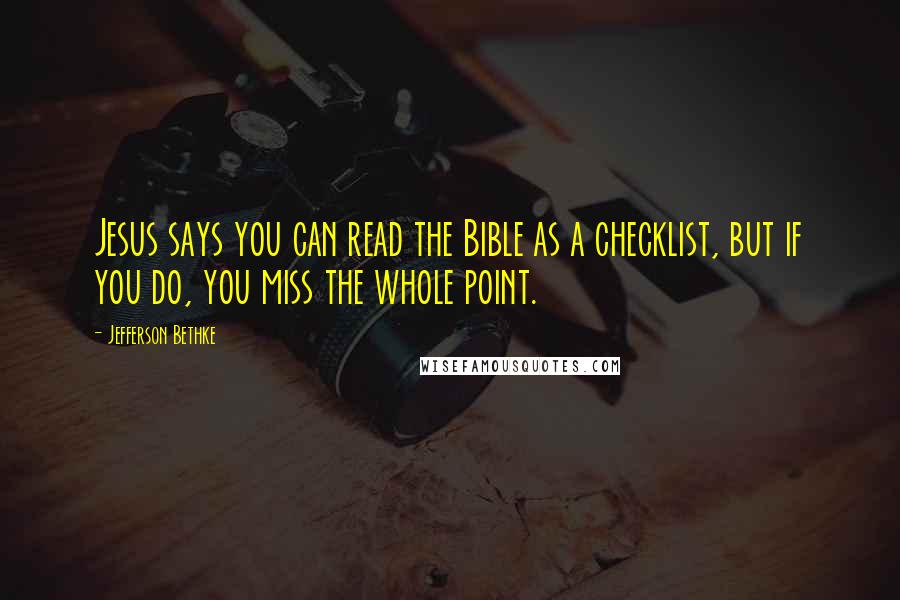 Jefferson Bethke Quotes: Jesus says you can read the Bible as a checklist, but if you do, you miss the whole point.