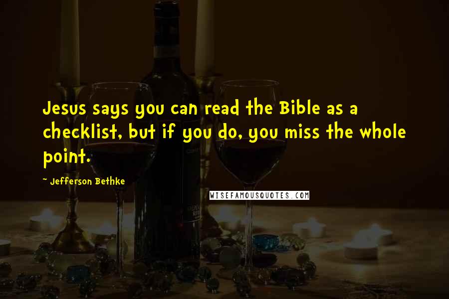 Jefferson Bethke Quotes: Jesus says you can read the Bible as a checklist, but if you do, you miss the whole point.