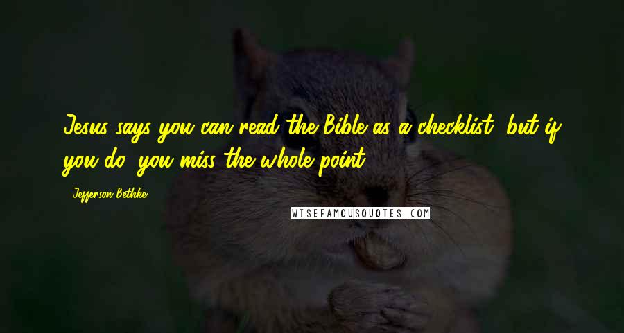 Jefferson Bethke Quotes: Jesus says you can read the Bible as a checklist, but if you do, you miss the whole point.