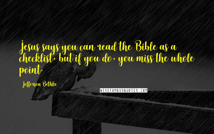 Jefferson Bethke Quotes: Jesus says you can read the Bible as a checklist, but if you do, you miss the whole point.