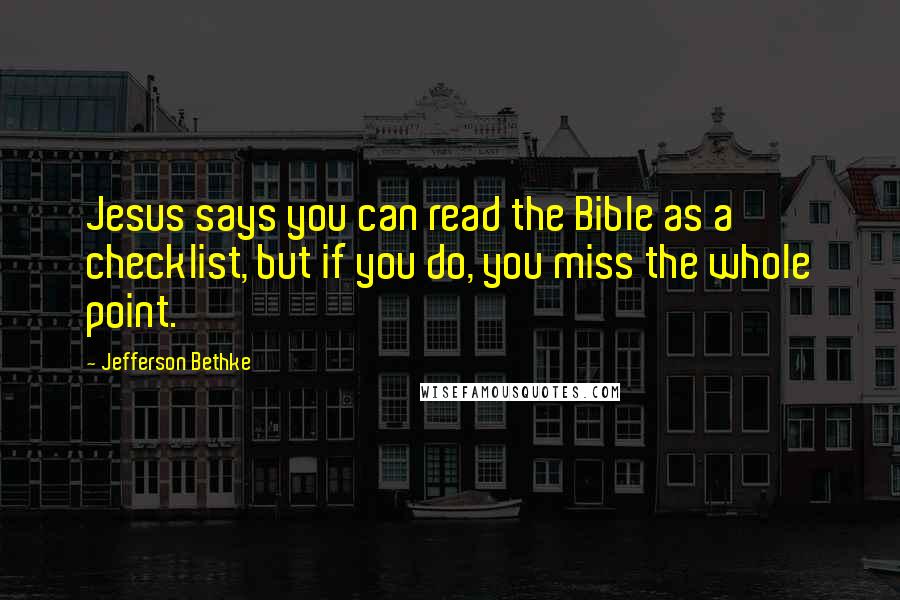 Jefferson Bethke Quotes: Jesus says you can read the Bible as a checklist, but if you do, you miss the whole point.