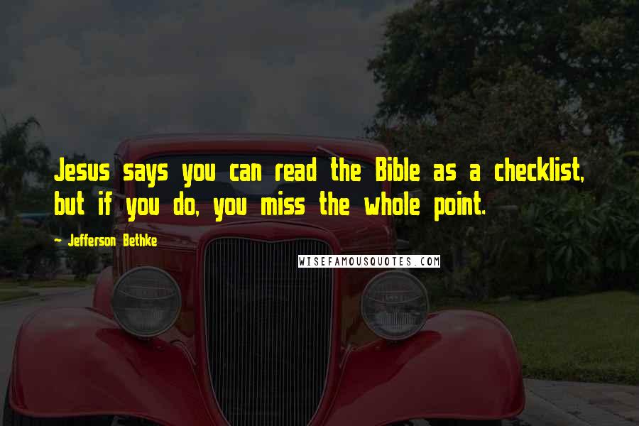 Jefferson Bethke Quotes: Jesus says you can read the Bible as a checklist, but if you do, you miss the whole point.