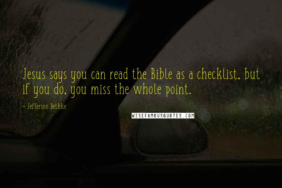 Jefferson Bethke Quotes: Jesus says you can read the Bible as a checklist, but if you do, you miss the whole point.