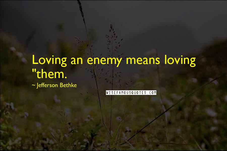 Jefferson Bethke Quotes: Loving an enemy means loving "them.