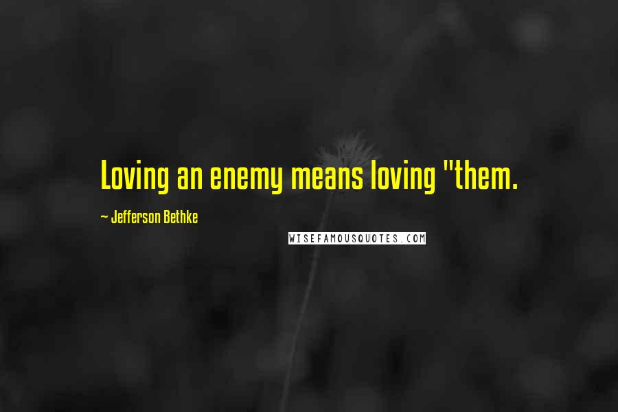 Jefferson Bethke Quotes: Loving an enemy means loving "them.