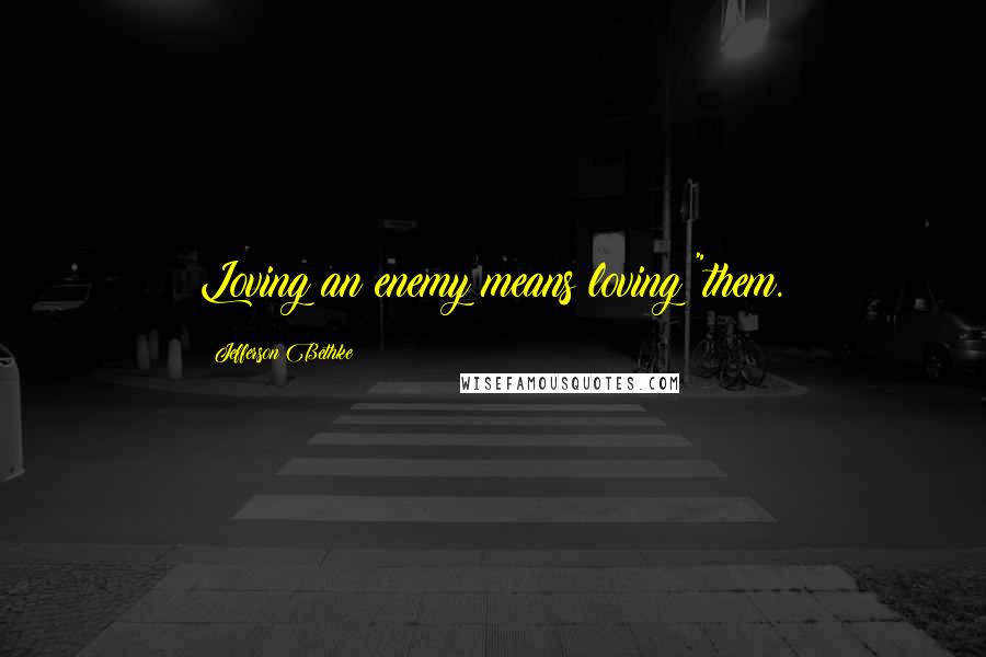 Jefferson Bethke Quotes: Loving an enemy means loving "them.