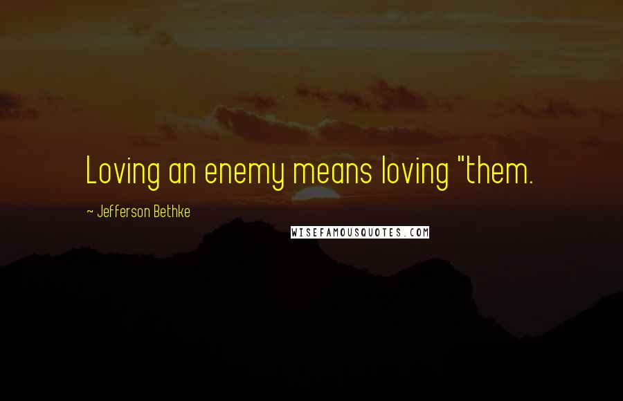 Jefferson Bethke Quotes: Loving an enemy means loving "them.