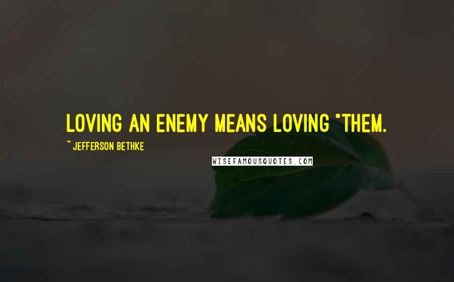Jefferson Bethke Quotes: Loving an enemy means loving "them.