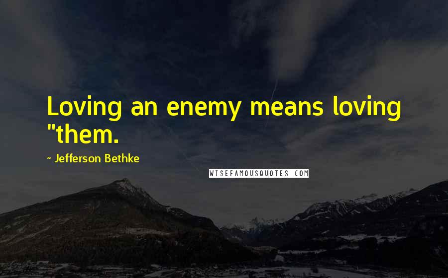 Jefferson Bethke Quotes: Loving an enemy means loving "them.