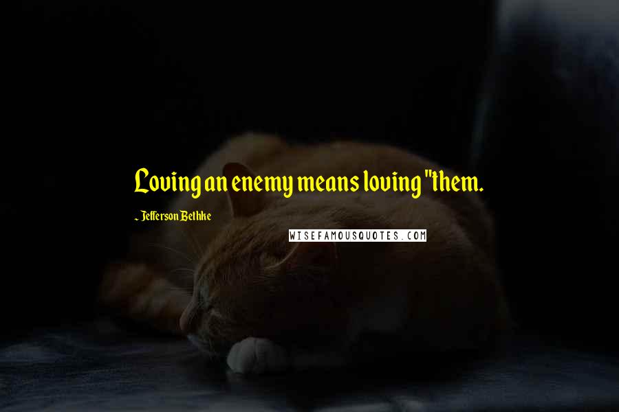 Jefferson Bethke Quotes: Loving an enemy means loving "them.