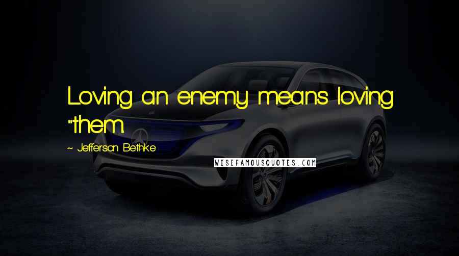 Jefferson Bethke Quotes: Loving an enemy means loving "them.