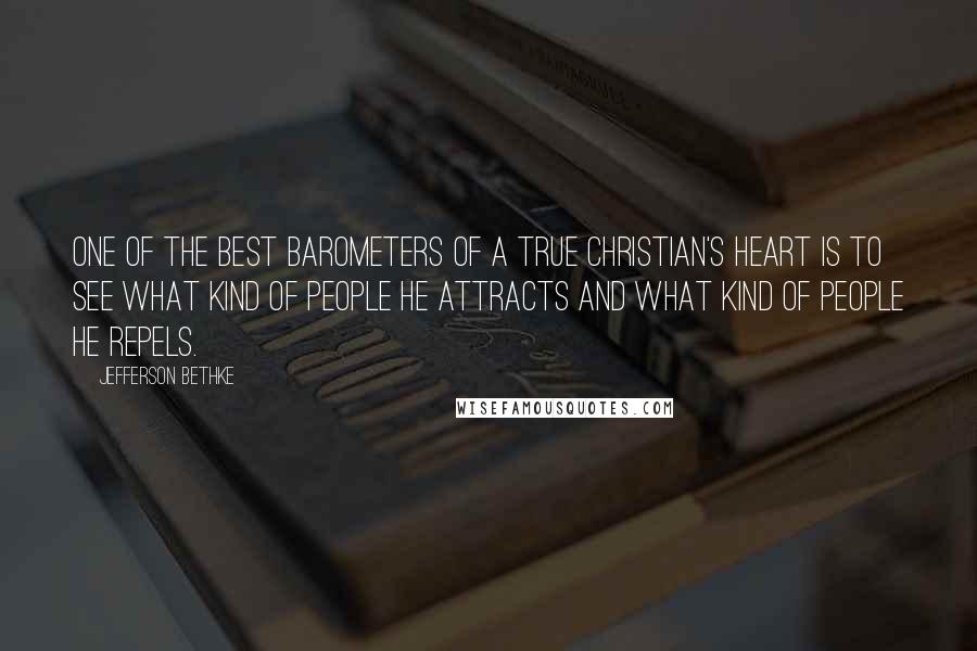 Jefferson Bethke Quotes: One of the best barometers of a true Christian's heart is to see what kind of people he attracts and what kind of people he repels.