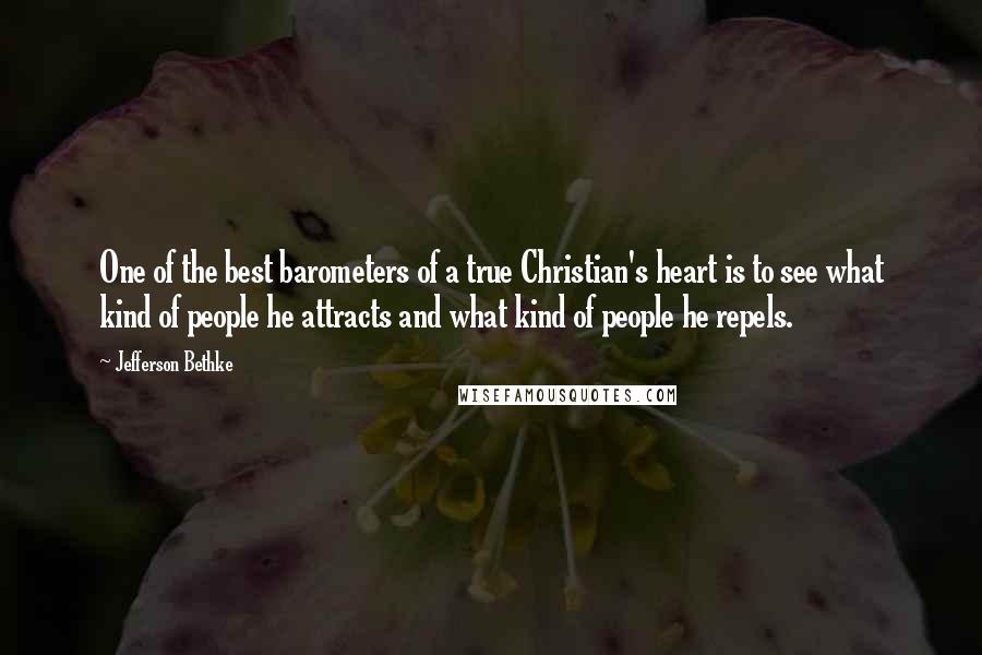 Jefferson Bethke Quotes: One of the best barometers of a true Christian's heart is to see what kind of people he attracts and what kind of people he repels.