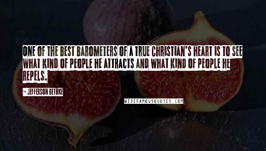 Jefferson Bethke Quotes: One of the best barometers of a true Christian's heart is to see what kind of people he attracts and what kind of people he repels.