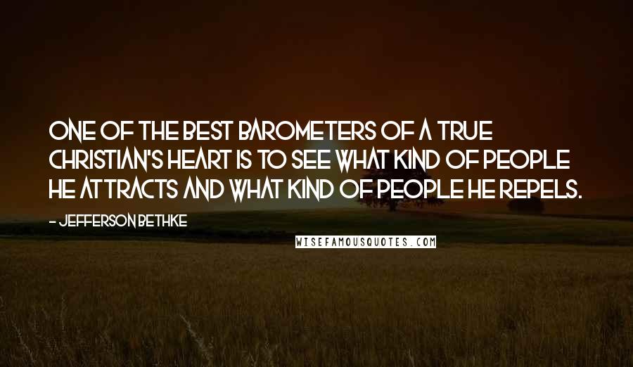 Jefferson Bethke Quotes: One of the best barometers of a true Christian's heart is to see what kind of people he attracts and what kind of people he repels.