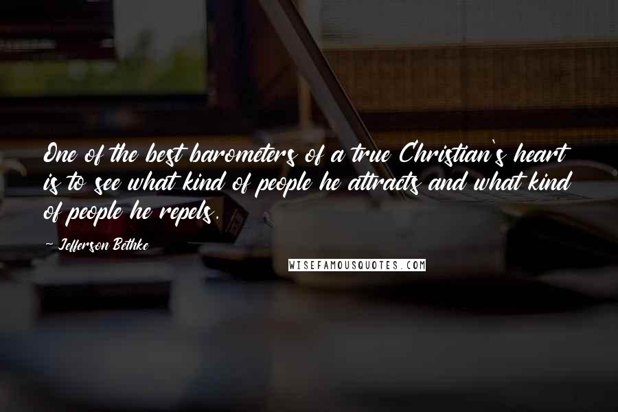 Jefferson Bethke Quotes: One of the best barometers of a true Christian's heart is to see what kind of people he attracts and what kind of people he repels.