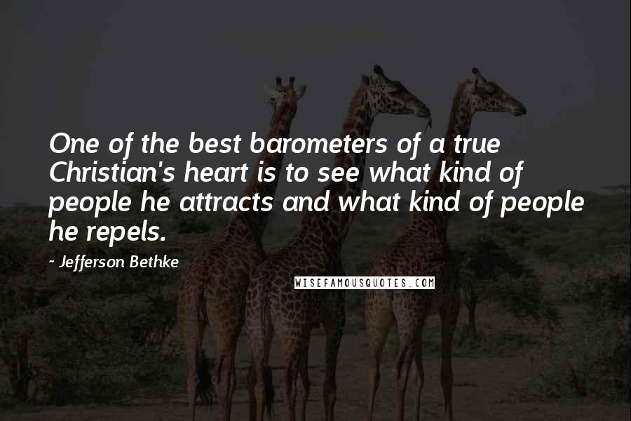 Jefferson Bethke Quotes: One of the best barometers of a true Christian's heart is to see what kind of people he attracts and what kind of people he repels.