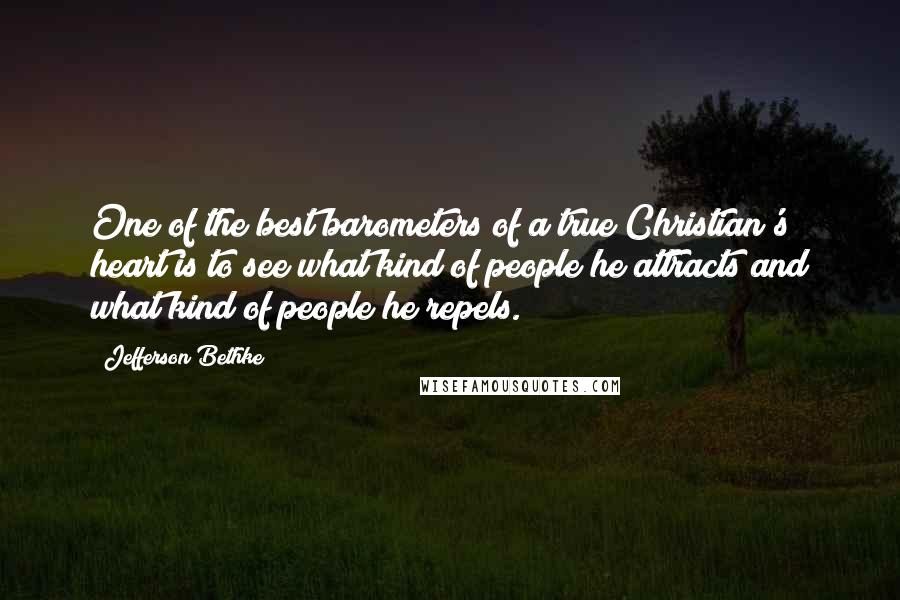 Jefferson Bethke Quotes: One of the best barometers of a true Christian's heart is to see what kind of people he attracts and what kind of people he repels.