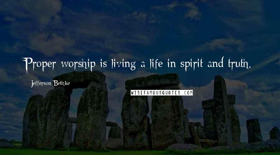 Jefferson Bethke Quotes: Proper worship is living a life in spirit and truth.