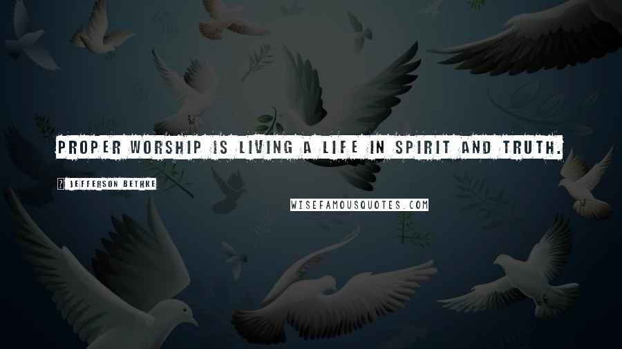 Jefferson Bethke Quotes: Proper worship is living a life in spirit and truth.