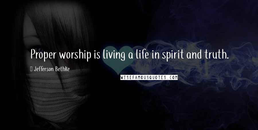 Jefferson Bethke Quotes: Proper worship is living a life in spirit and truth.