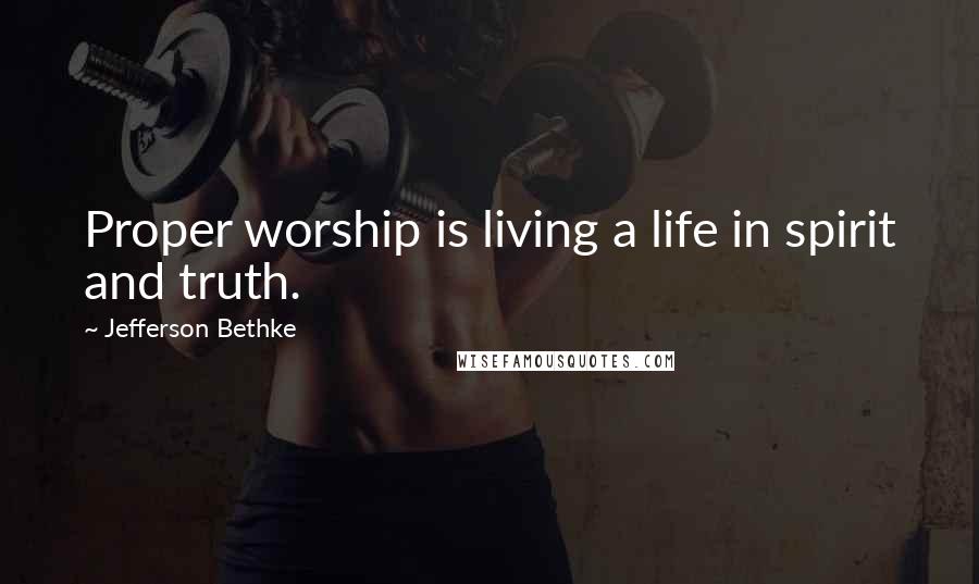 Jefferson Bethke Quotes: Proper worship is living a life in spirit and truth.