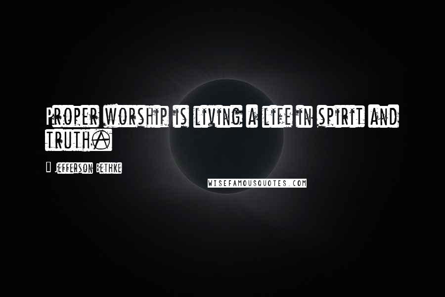 Jefferson Bethke Quotes: Proper worship is living a life in spirit and truth.