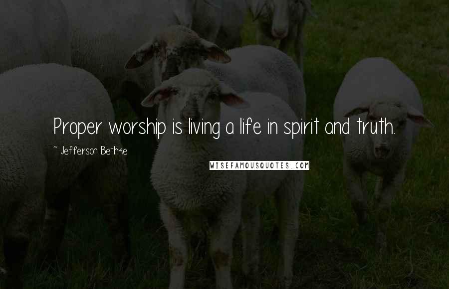 Jefferson Bethke Quotes: Proper worship is living a life in spirit and truth.