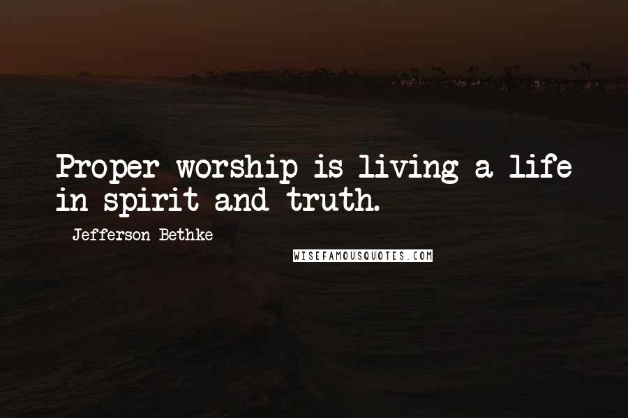 Jefferson Bethke Quotes: Proper worship is living a life in spirit and truth.