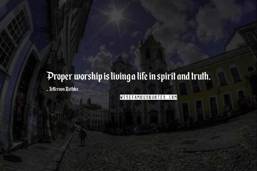 Jefferson Bethke Quotes: Proper worship is living a life in spirit and truth.