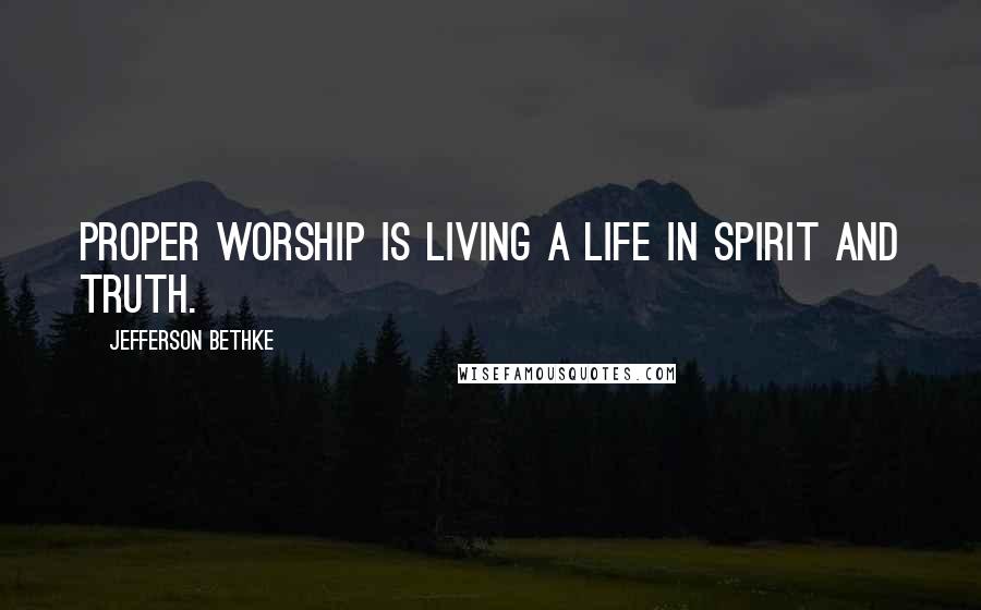 Jefferson Bethke Quotes: Proper worship is living a life in spirit and truth.