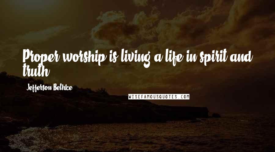 Jefferson Bethke Quotes: Proper worship is living a life in spirit and truth.