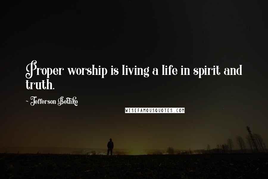 Jefferson Bethke Quotes: Proper worship is living a life in spirit and truth.