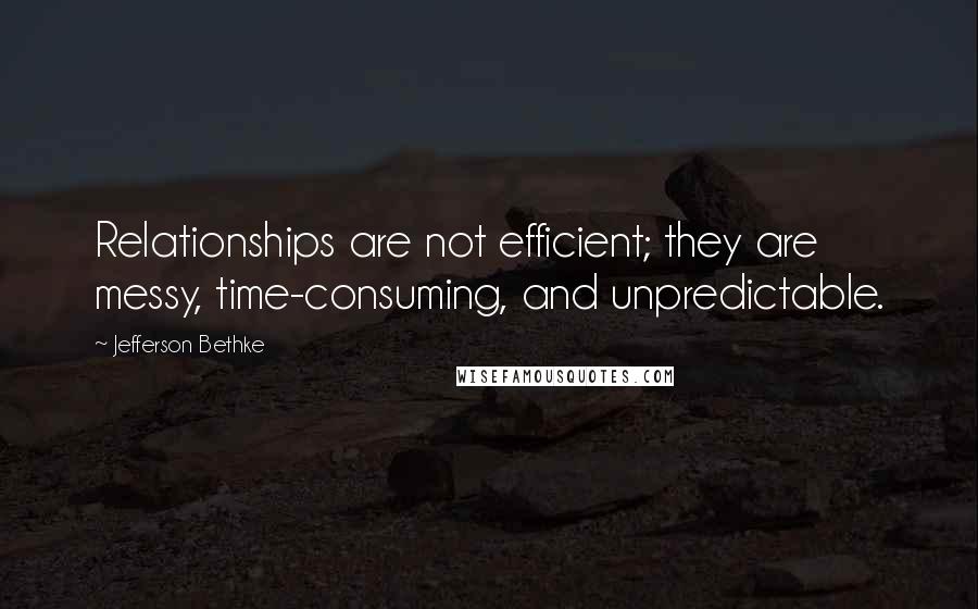 Jefferson Bethke Quotes: Relationships are not efficient; they are messy, time-consuming, and unpredictable.