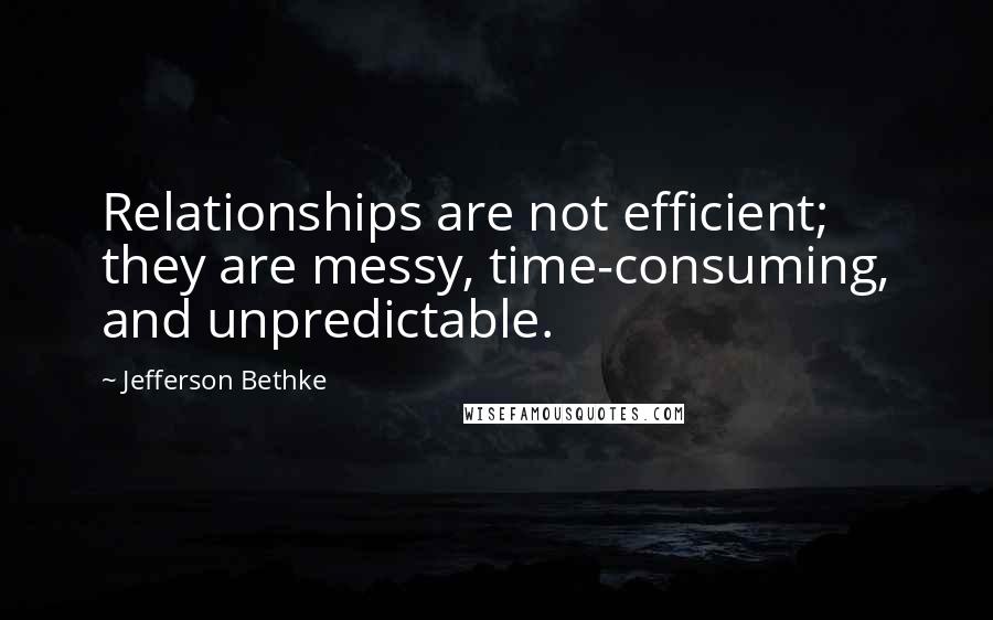 Jefferson Bethke Quotes: Relationships are not efficient; they are messy, time-consuming, and unpredictable.