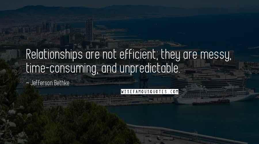 Jefferson Bethke Quotes: Relationships are not efficient; they are messy, time-consuming, and unpredictable.