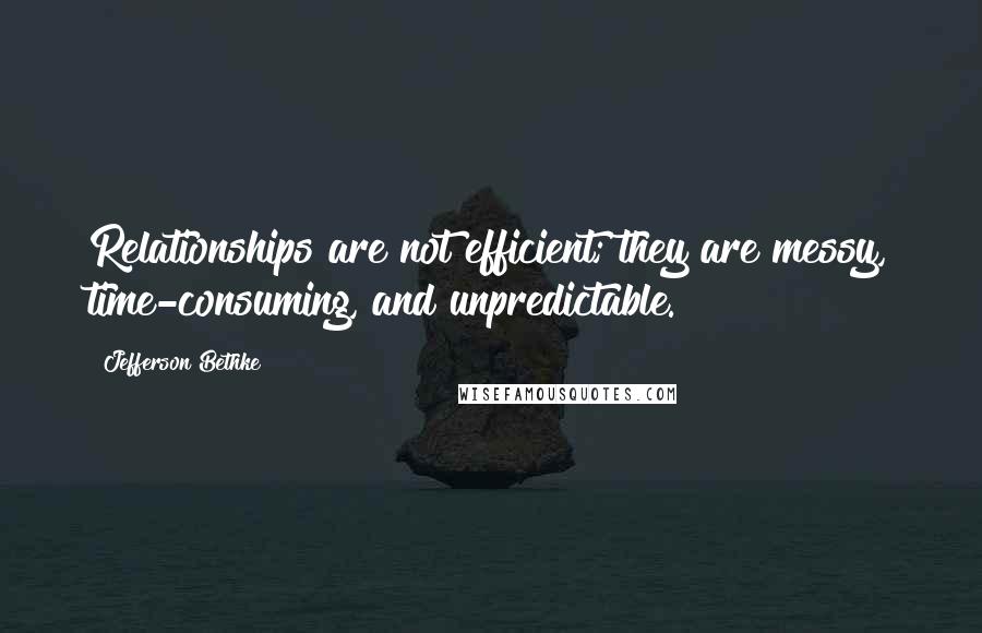 Jefferson Bethke Quotes: Relationships are not efficient; they are messy, time-consuming, and unpredictable.