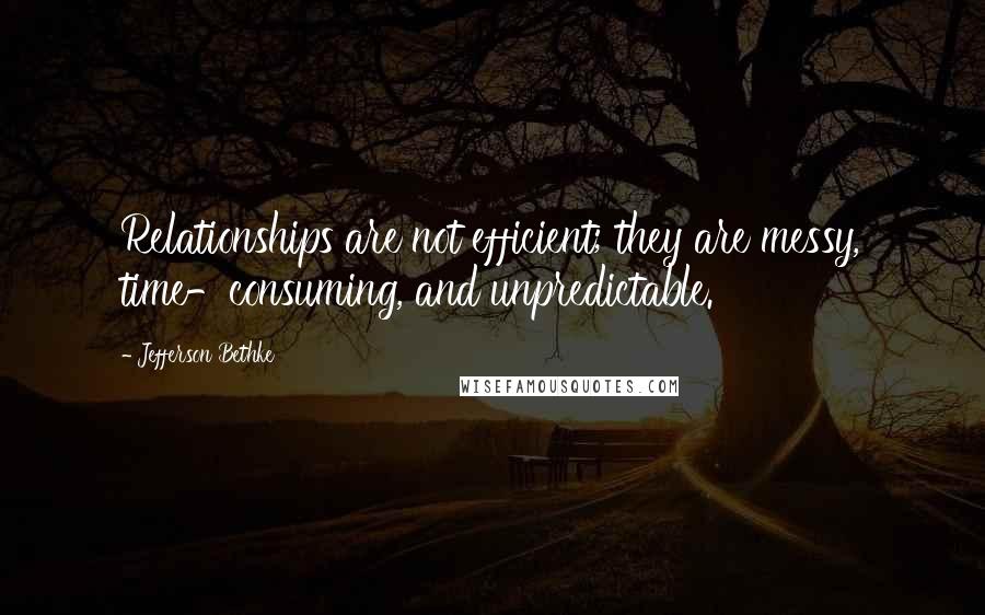 Jefferson Bethke Quotes: Relationships are not efficient; they are messy, time-consuming, and unpredictable.