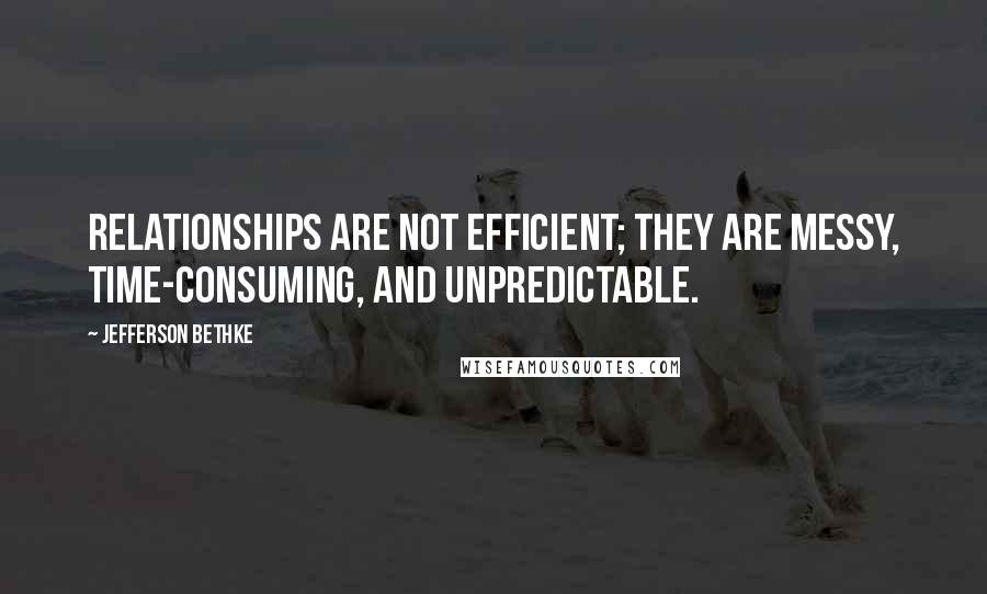 Jefferson Bethke Quotes: Relationships are not efficient; they are messy, time-consuming, and unpredictable.