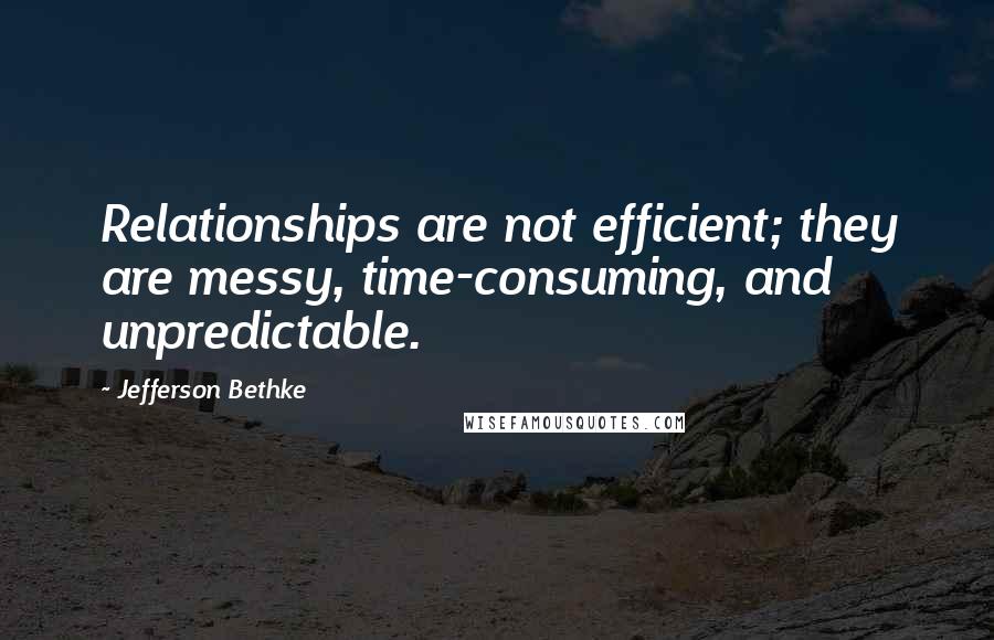Jefferson Bethke Quotes: Relationships are not efficient; they are messy, time-consuming, and unpredictable.