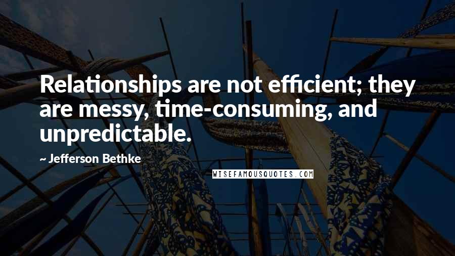 Jefferson Bethke Quotes: Relationships are not efficient; they are messy, time-consuming, and unpredictable.