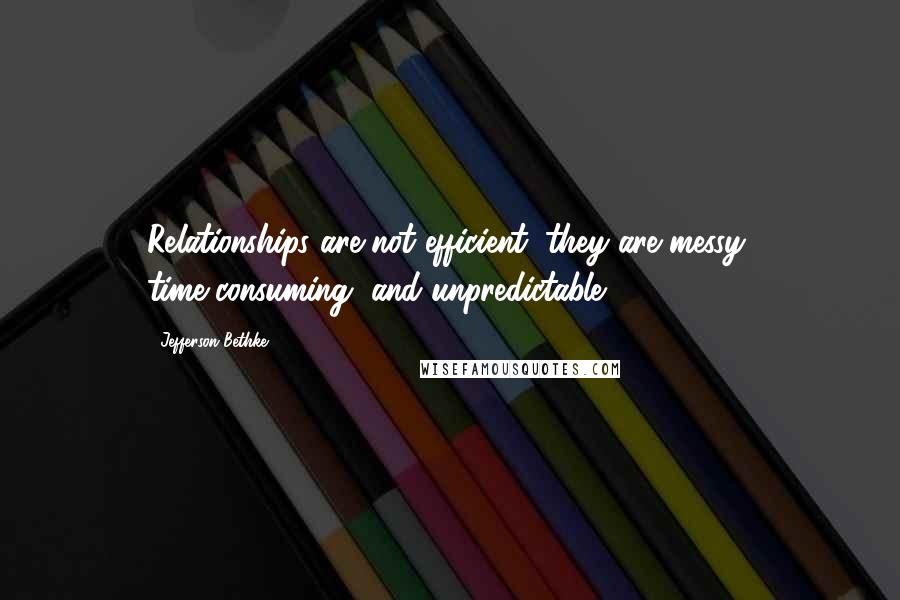 Jefferson Bethke Quotes: Relationships are not efficient; they are messy, time-consuming, and unpredictable.