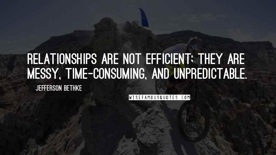 Jefferson Bethke Quotes: Relationships are not efficient; they are messy, time-consuming, and unpredictable.