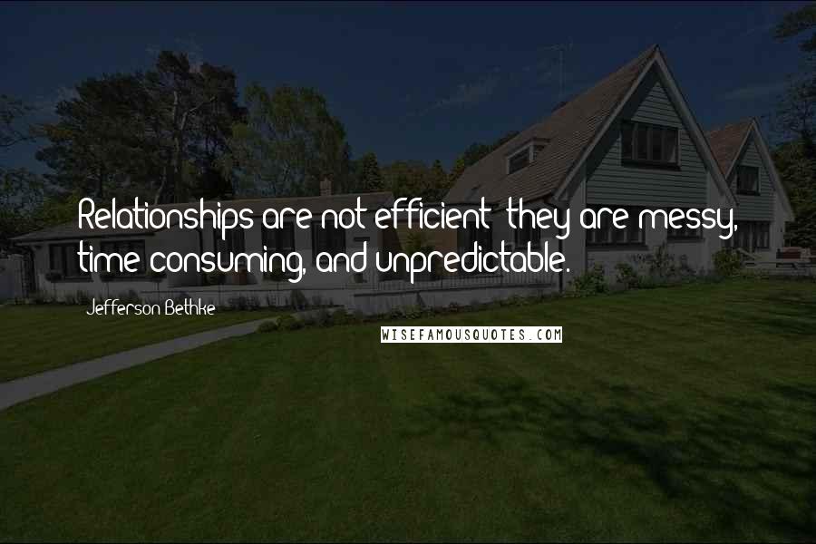 Jefferson Bethke Quotes: Relationships are not efficient; they are messy, time-consuming, and unpredictable.
