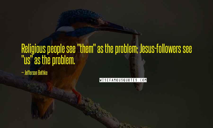 Jefferson Bethke Quotes: Religious people see "them" as the problem; Jesus-followers see "us" as the problem.