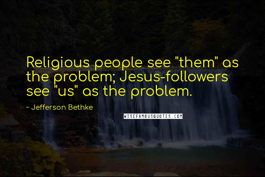 Jefferson Bethke Quotes: Religious people see "them" as the problem; Jesus-followers see "us" as the problem.