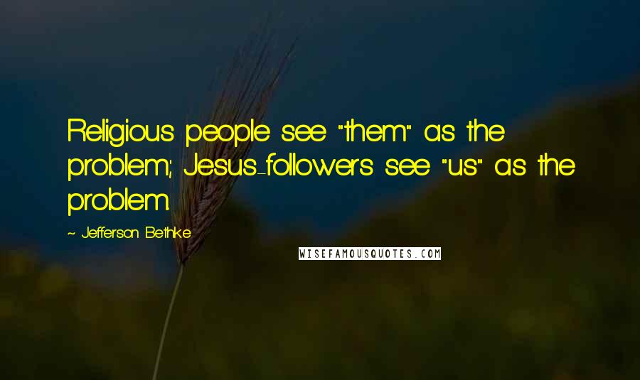 Jefferson Bethke Quotes: Religious people see "them" as the problem; Jesus-followers see "us" as the problem.