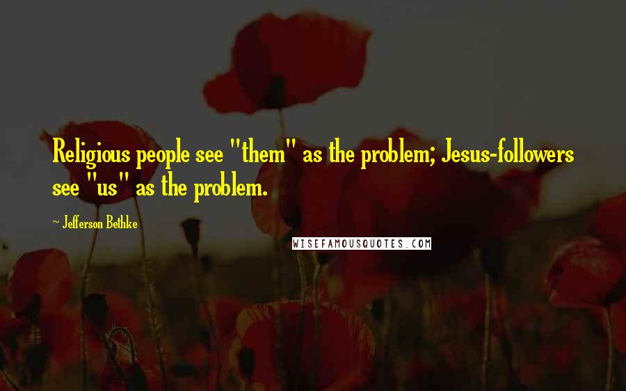 Jefferson Bethke Quotes: Religious people see "them" as the problem; Jesus-followers see "us" as the problem.