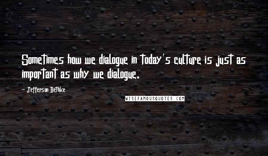 Jefferson Bethke Quotes: Sometimes how we dialogue in today's culture is just as important as why we dialogue.