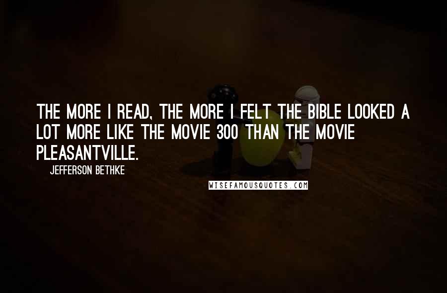 Jefferson Bethke Quotes: The more I read, the more I felt the Bible looked a lot more like the movie 300 than the movie Pleasantville.